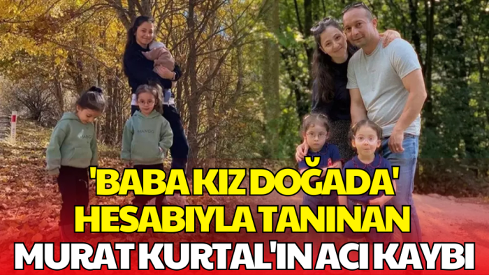 'Baba Kız Doğada' Hesabıyla Tanınan Murat Kurtal'ın Eşi Hayatını Kaybetti